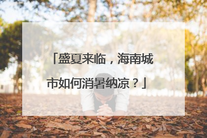 盛夏来临，海南城市如何消暑纳凉？