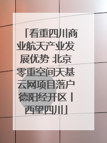 看重四川商业航天产业发展优势 北京零重空间天基云网项目落户德阳经开区丨西望四川