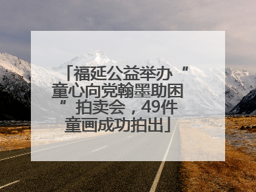 福延公益举办“童心向党翰墨助困”拍卖会，49件童画成功拍出