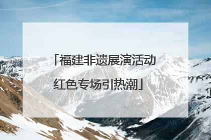 福建非遗展演活动红色专场引热潮