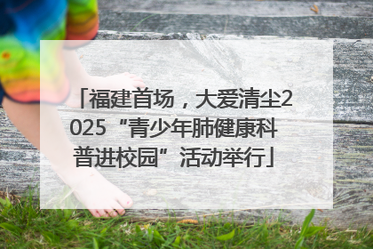 福建首场，大爱清尘2025“青少年肺健康科普进校园”活动举行