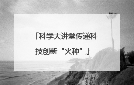 科学大讲堂传递科技创新“火种”