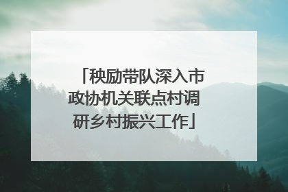 秧励带队深入市政协机关联点村调研乡村振兴工作