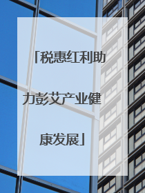 税惠红利助力彭艾产业健康发展