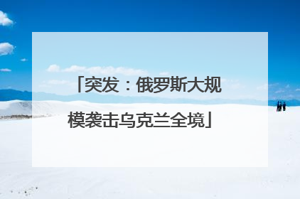 突发：俄罗斯大规模袭击乌克兰全境