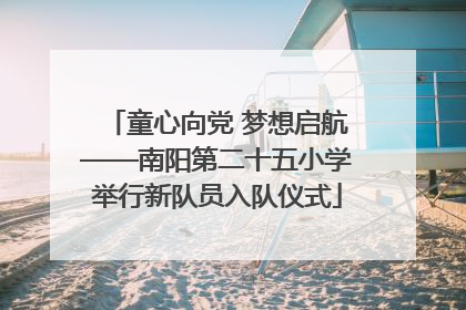 童心向党 梦想启航——南阳第二十五小学举行新队员入队仪式