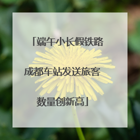端午小长假铁路成都车站发送旅客数量创新高