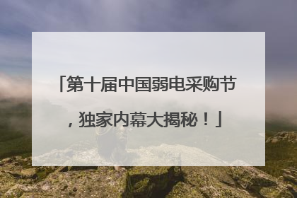 第十届中国弱电采购节，独家内幕大揭秘！