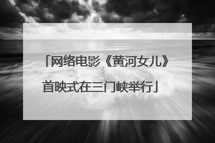 网络电影《黄河女儿》首映式在三门峡举行