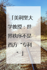 美利坚大学教授：世界秩序不是西方“专利”