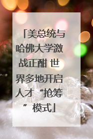 美总统与哈佛大学激战正酣 世界多地开启人才“抢筹”模式