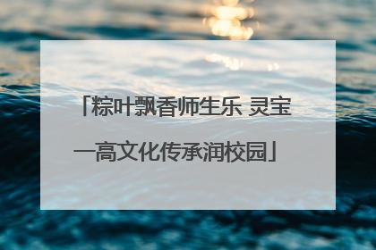 粽叶飘香师生乐 灵宝一高文化传承润校园
