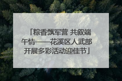 粽香飘军营 共叙端午情——花溪区人武部开展多彩活动迎佳节