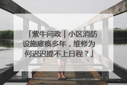 紫牛问政｜小区消防设施瘫痪多年，维修为何迟迟提不上日程？