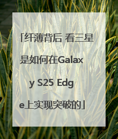 纤薄背后 看三星是如何在Galaxy S25 Edge上实现突破的