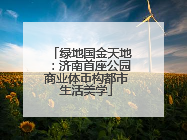 绿地国金天地：济南首座公园商业体重构都市生活美学