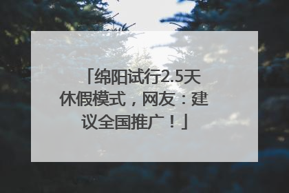 绵阳试行2.5天休假模式，网友：建议全国推广！