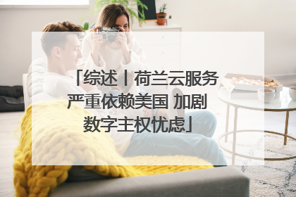 综述丨荷兰云服务严重依赖美国 加剧数字主权忧虑