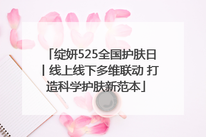绽妍525全国护肤日丨线上线下多维联动 打造科学护肤新范本