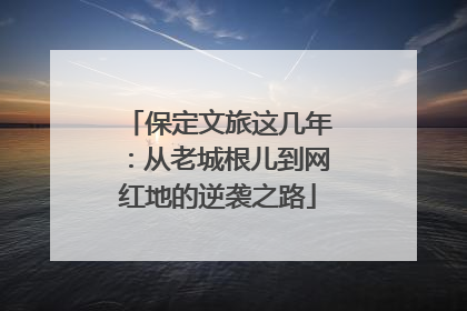 保定文旅这几年：从老城根儿到网红地的逆袭之路