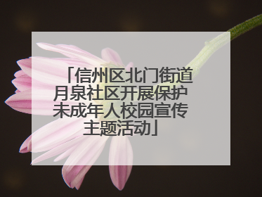 信州区北门街道月泉社区开展保护未成年人校园宣传主题活动