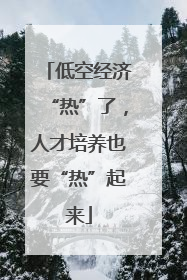 低空经济“热”了，人才培养也要“热”起来