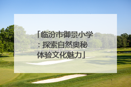 临汾市御景小学：探索自然奥秘 体验文化魅力