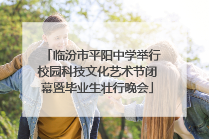 临汾市平阳中学举行校园科技文化艺术节闭幕暨毕业生壮行晚会