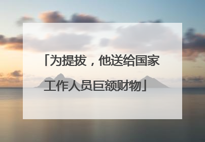 为提拔，他送给国家工作人员巨额财物