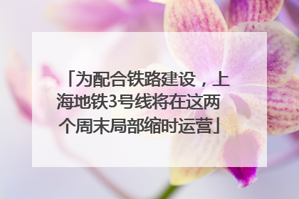 为配合铁路建设，上海地铁3号线将在这两个周末局部缩时运营