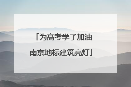 为高考学子加油 南京地标建筑亮灯