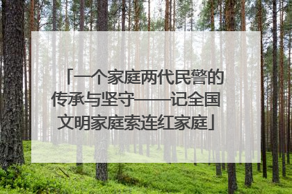 一个家庭两代民警的传承与坚守——记全国文明家庭索连红家庭