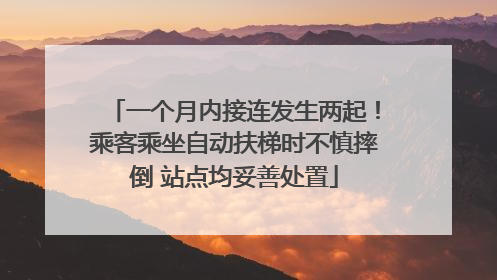 一个月内接连发生两起！乘客乘坐自动扶梯时不慎摔倒 站点均妥善处置