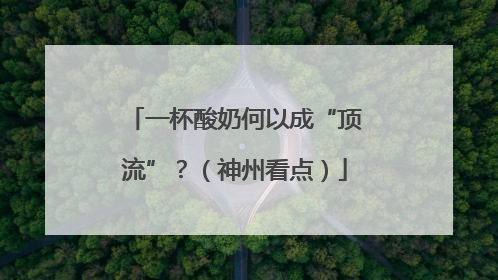 一杯酸奶何以成“顶流”？（神州看点）