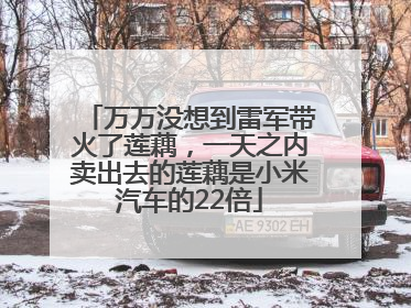 万万没想到雷军带火了莲藕，一天之内卖出去的莲藕是小米汽车的22倍