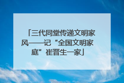 三代同堂传递文明家风——记“全国文明家庭”崔晋生一家