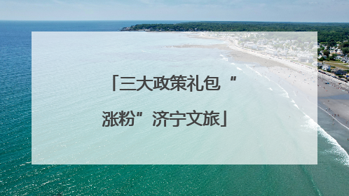 三大政策礼包“涨粉”济宁文旅