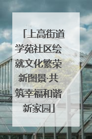 上高街道学苑社区绘就文化繁荣新图景·共筑幸福和谐新家园
