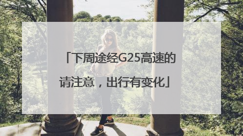 下周途经G25高速的请注意，出行有变化