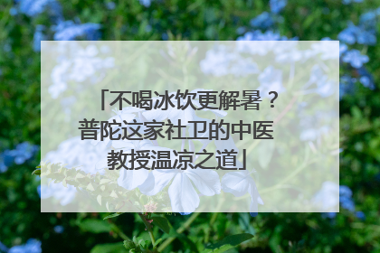 不喝冰饮更解暑？普陀这家社卫的中医教授温凉之道