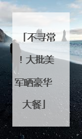 不寻常！大批美军晒豪华大餐