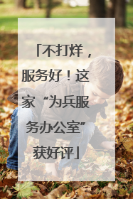 不打烊，服务好！这家“为兵服务办公室”获好评
