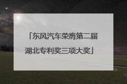 东风汽车荣膺第二届湖北专利奖三项大奖