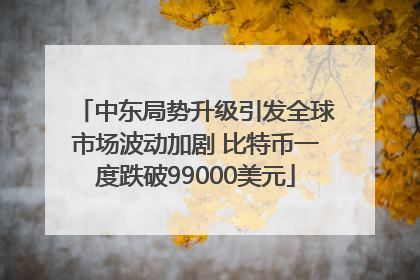 中东局势升级引发全球市场波动加剧 比特币一度跌破99000美元