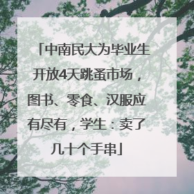 中南民大为毕业生开放4天跳蚤市场，图书、零食、汉服应有尽有，学生：卖了几十个手串