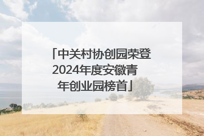 中关村协创园荣登2024年度安徽青年创业园榜首