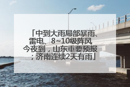 中到大雨局部暴雨、雷电、8~10级阵风今夜到，山东重要预报；济南连续2天有雨