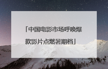 中国电影市场呼唤爆款影片点燃暑期档