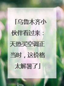 乌鲁木齐小伙伴看过来：天热买空调正当时，这价格太解暑了