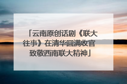 云南原创话剧《联大往事》在清华圆满收官 致敬西南联大精神